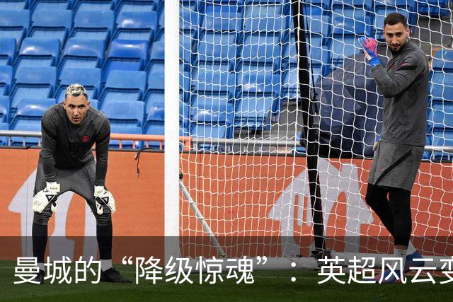 曼城的“降级惊魂”：英超风云变幻，可能掉进“深渊”！