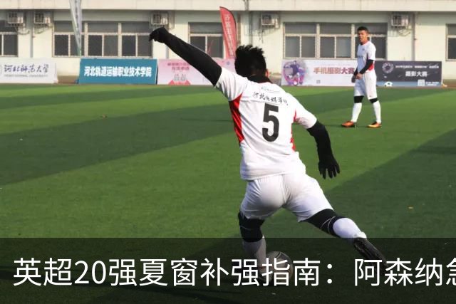 英超20强夏窗补强指南：阿森纳急寻后腰 切尔西门将位存隐忧