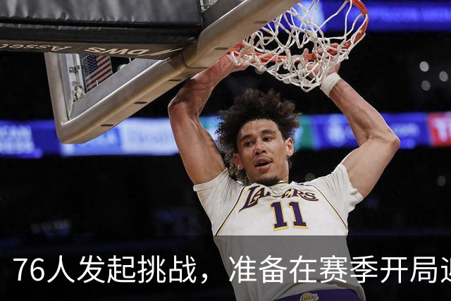 76人发起挑战，准备在赛季开局迎战纽约！